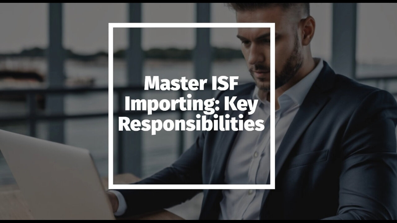 Mastering the Essentials: Responsibilities Every ISF Importer Must Know
