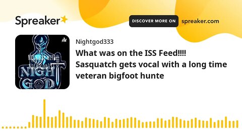 What was on the ISS Feed!!!! Sasquatch gets vocal with a long time veteran bigfoot hunte