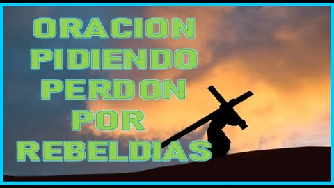 ORACION PIDIENDO PERDON POR REBELDIAS
