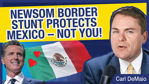 Newsom Border Stunt Protects Mexico – Not You