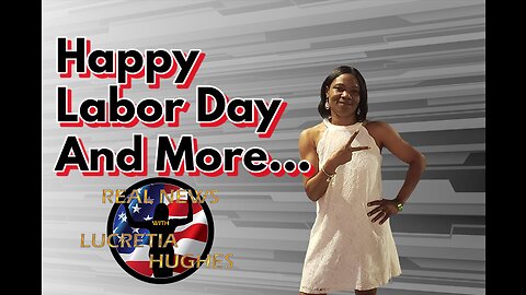 Happy Labor Day And More... Real News with Lucretia Hughes