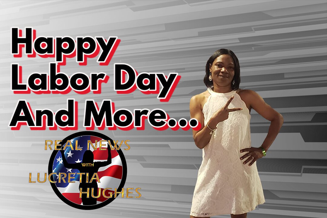 Happy Labor Day And More... Real News with Lucretia Hughes