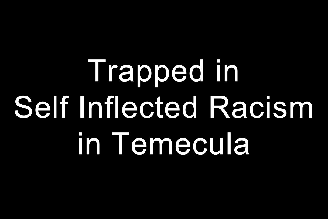 Trapped in Self Inflected Racism in Temecula