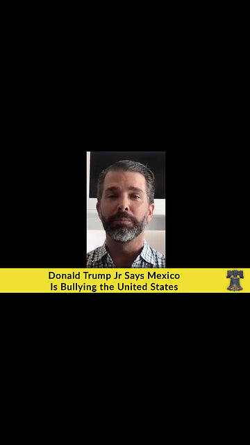 Donald Trump Jr Says Mexico Is Bullying the United States