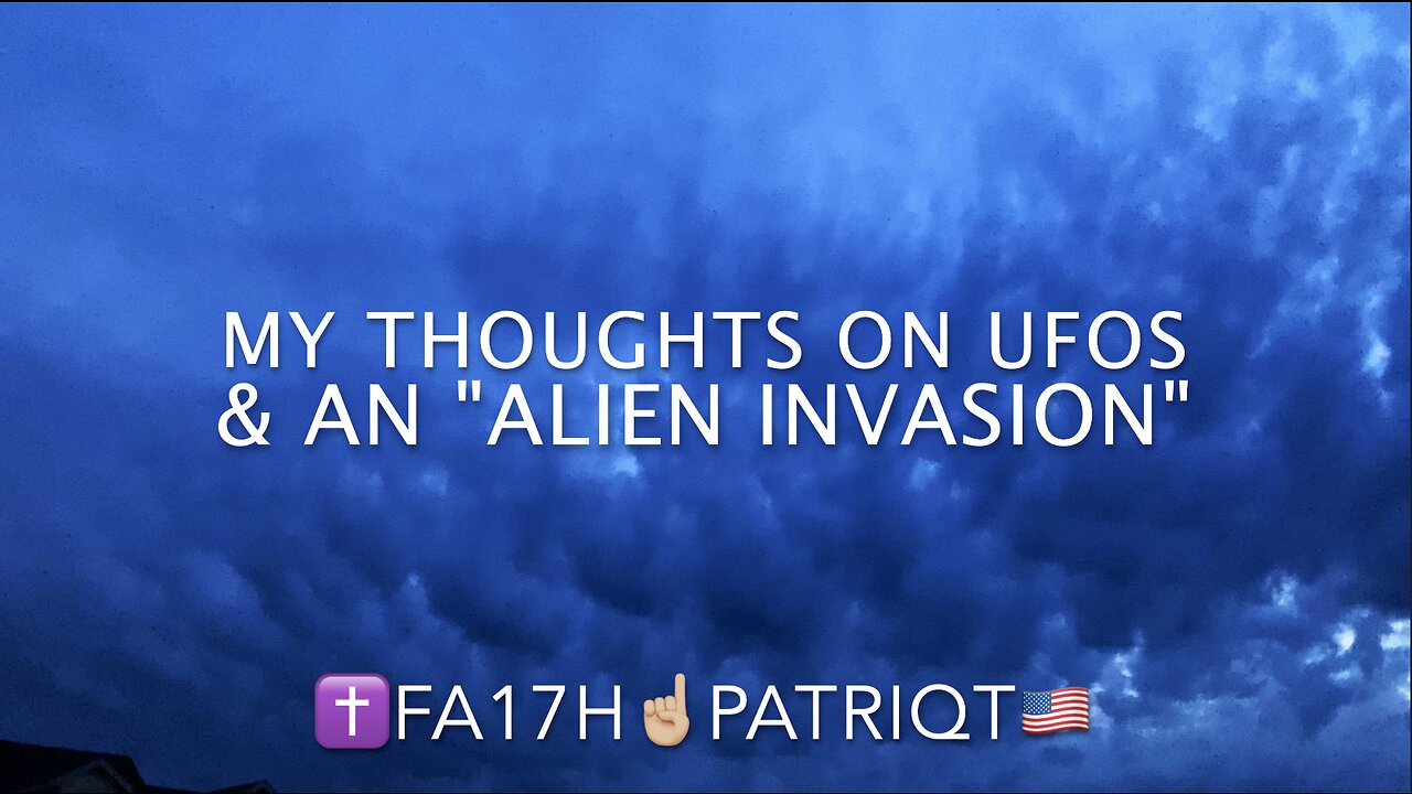 My Thoughts on UFOs & An "Alien Invasion" - ✝️Fa17h☝🏼PatriQt🇺🇸