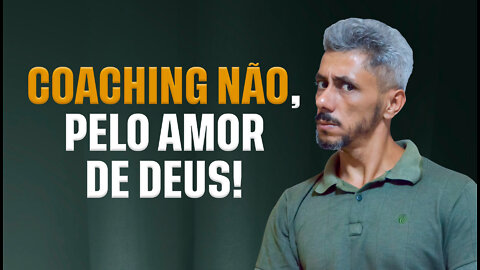 COACHING NÃO, PELO AMOR DE DEUS!