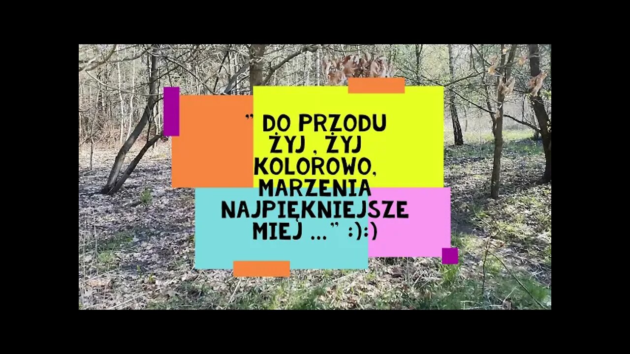 "do przodu żyj, żyj kolorowo , marzenia najpiękniejsze miej..." :):)