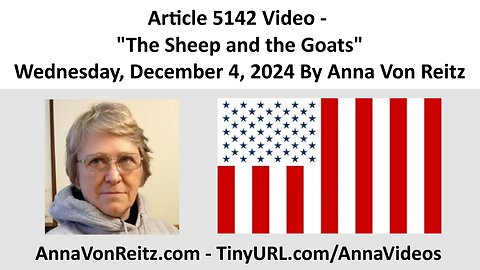 Article 5142 Video - The Sheep and the Goats - Wednesday, December 4, 2024 By Anna Von Reitz