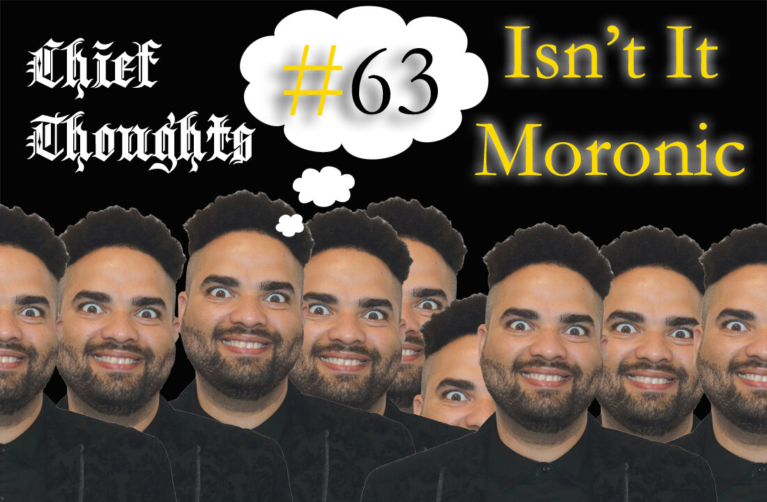 Chief Thoughts #063: Isn't It Moronic