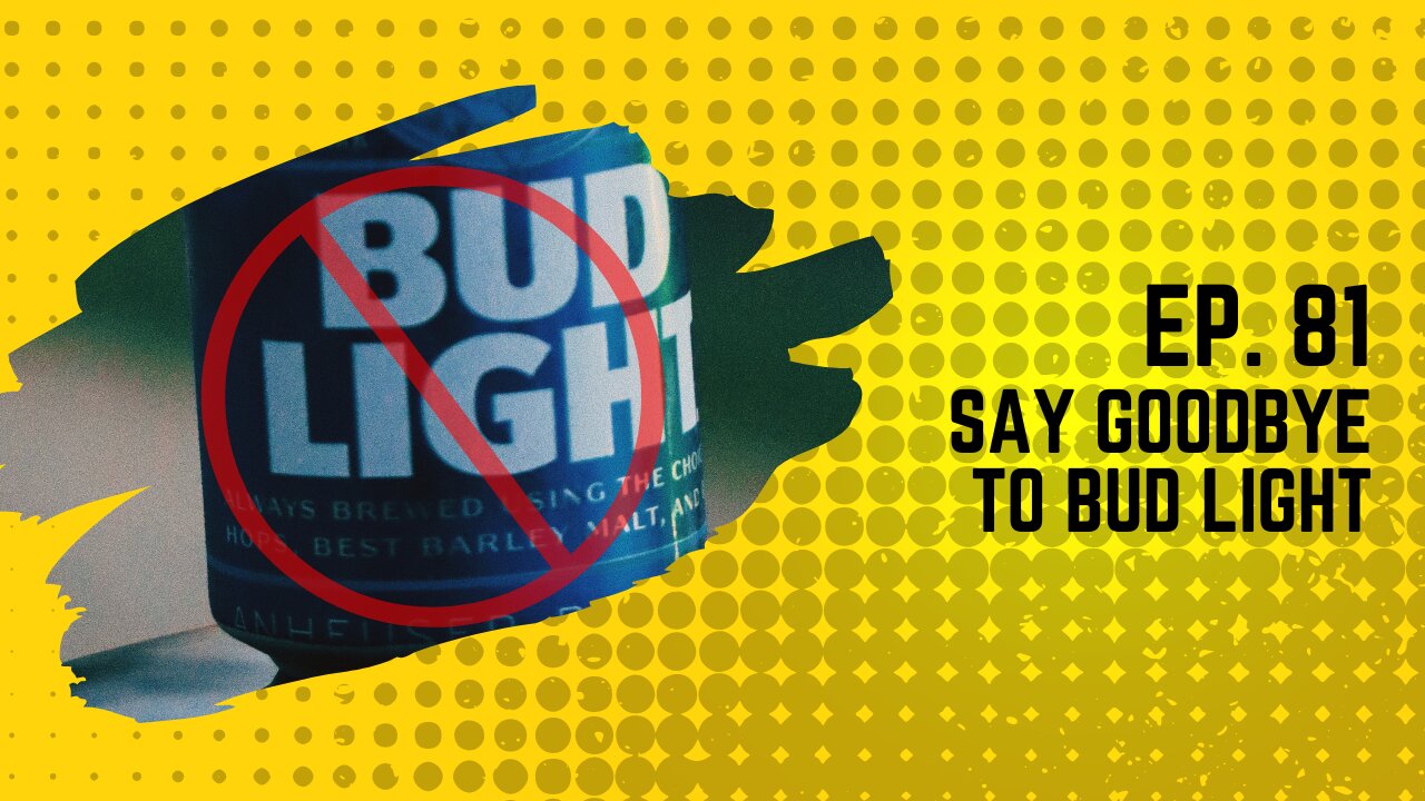 Ep. 81: Say Goodbye to Bud Light