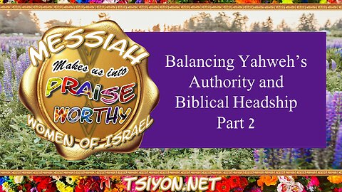 Messiah's Praiseworthy Women - Ep 8 - Balancing Yahweh's Authority and Biblical Headship - Part 2