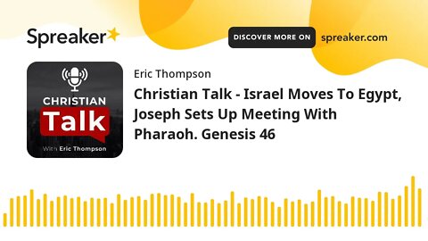 Christian Talk - Israel Moves To Egypt, Joseph Sets Up Meeting With Pharaoh. Genesis 46