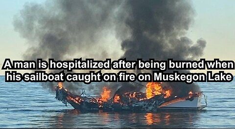 A man is hospitalized after being burned when his sailboat caught on fire on Muskegon Lake