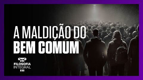 A maldição do bem comum | Filosofia Integral