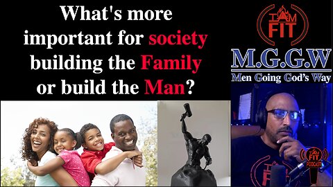 What's more important for society, to build the Family or build the Man?