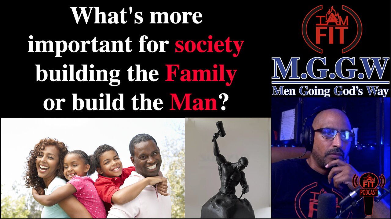 What's more important for society, to build the Family or build the Man?