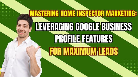 Mastering Home Inspector Marketing: Leveraging Google Business Profile Features for Maximum Leads