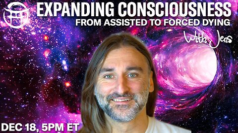 💡EXPANDING CONSCIOUSNESS: FROM ASSISTED TO FORCED DYING with JENS - DEC 18