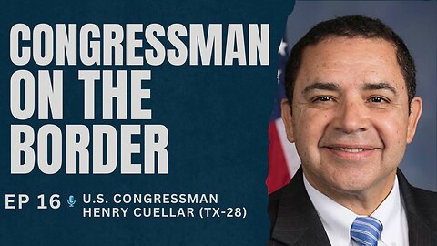 Ep. 16. Congressman on the Border. U.S. Rep. Henry Cuellar (D-TX-28)