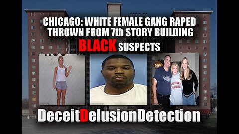 WHITE FEMALE GANG RAPED THROWN FROM 7TH STORY BUILDING BLACK SUSPECTS-DECIETDELUSIONDETECTION