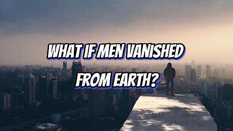 What if men vanished from Earth? 🌍