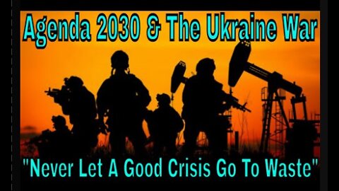 Agenda 2030 & The Ukraine War - Never Let A Good Crisis Go To Waste!