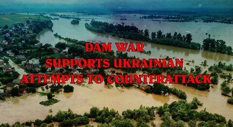 DAM WAR SUPPORTS UKRAINIAN ATTEMPTS TO COUNTERATTACK