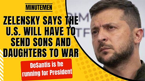 Zelensky Says the U.S Will Have to Send Sons and Daughters to War | DeSantis is he running