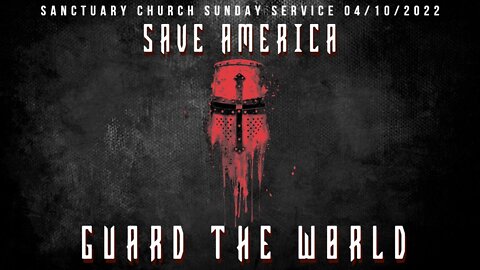 Save America Guard The World (Sanctuary Church Sunday Service 04/10/2022