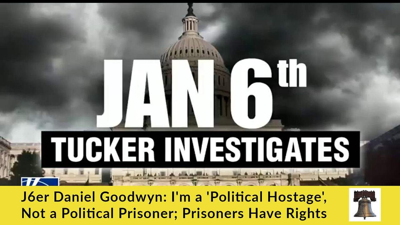 J6er Daniel Goodwyn: I'm a 'Political Hostage', Not a Political Prisoner; Prisoners Have Rights