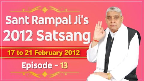 Sant Rampal Ji's 2012 Satsangs | 17 to 21 February 2012 HD | Episode - 13 | SATLOK ASHRAM