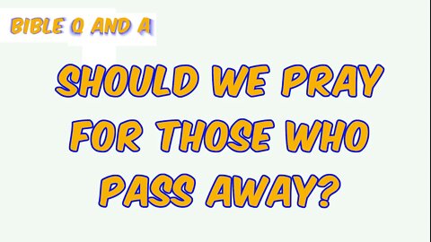 Should we Pray for those who Pass Away?