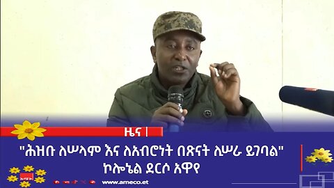 "ሕዝቡ ለሠላም እና ለአብሮነት በጽናት ሊሠራ ይገባል" ኮሎኔል ደርሶ አዋየ