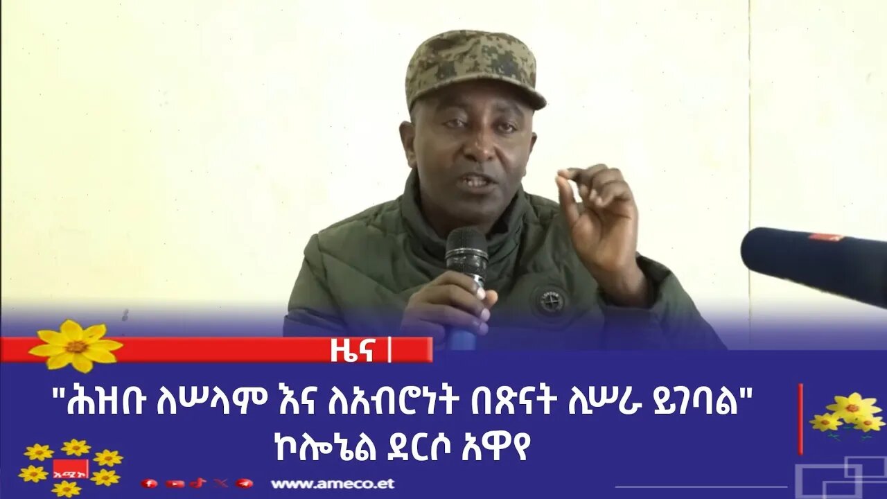 "ሕዝቡ ለሠላም እና ለአብሮነት በጽናት ሊሠራ ይገባል" ኮሎኔል ደርሶ አዋየ