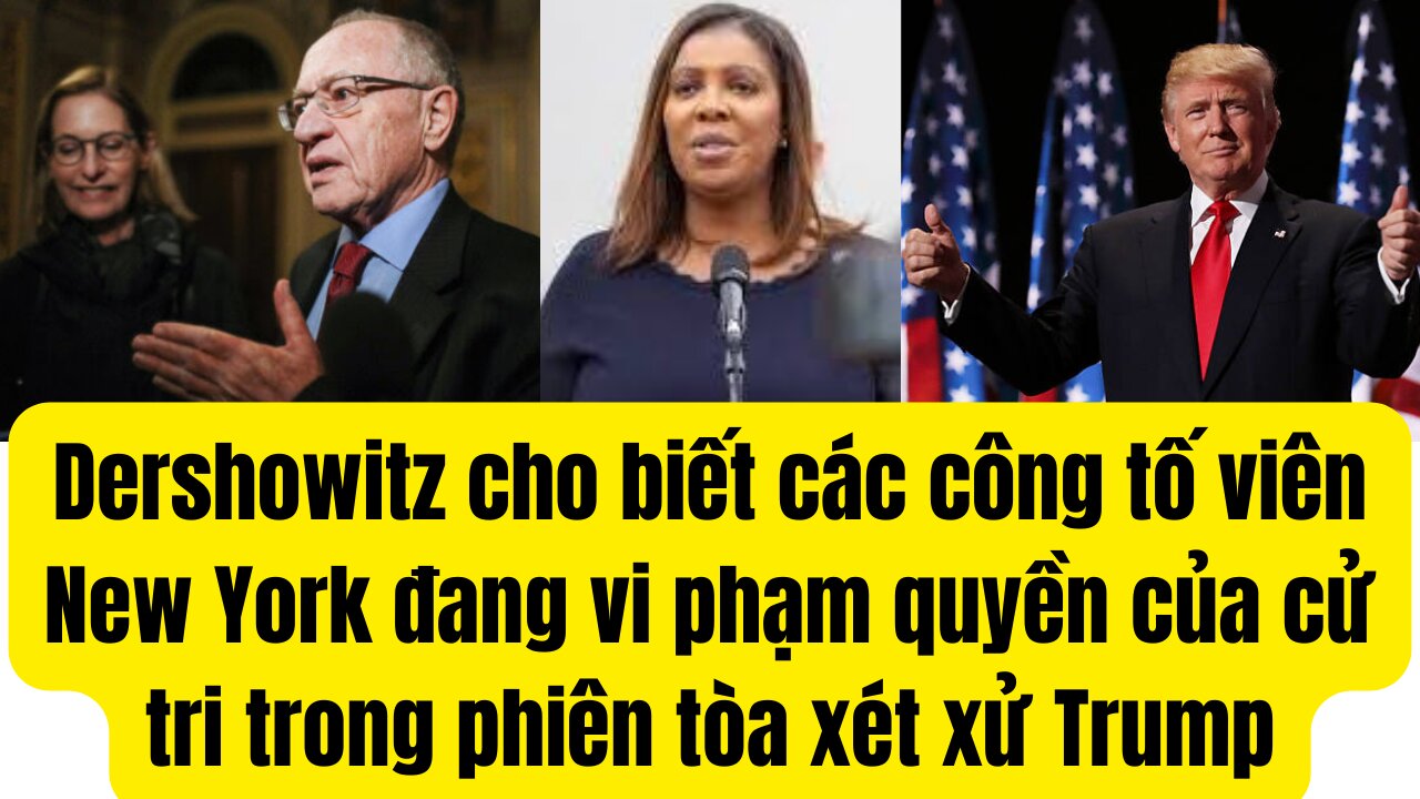 Dershowitz cho biết các công tố viên New York đang vi phạm quyền của cử tri trong phiên tòa xử Trump