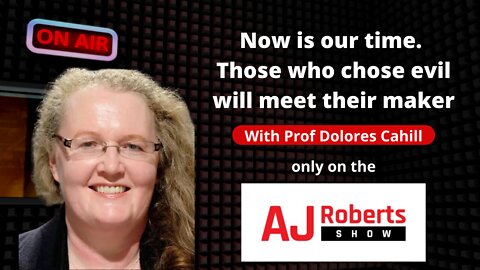 Now is our time. Those who chose evil will meet their maker - with Prof Dolores Cahill.