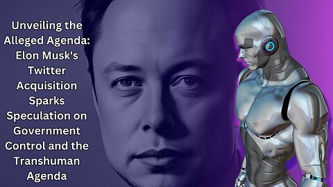 Elon Musk's Twitter Acquisition Sparks Speculation on Government Control and the Transhuman Agenda