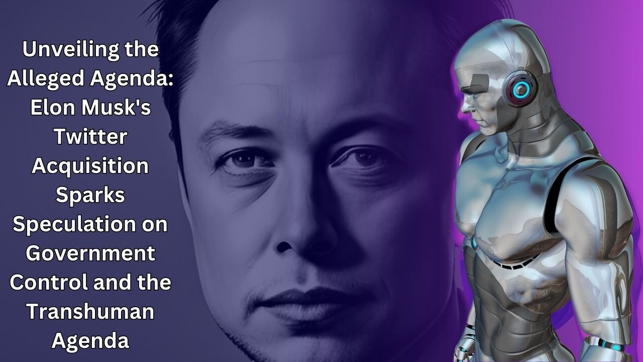 Elon Musk's Twitter Acquisition Sparks Speculation on Government Control and the Transhuman Agenda