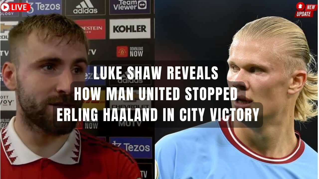 Manchester United News I Luke Shaw Reveals How Man United Stopped Erling Haaland in City Victory