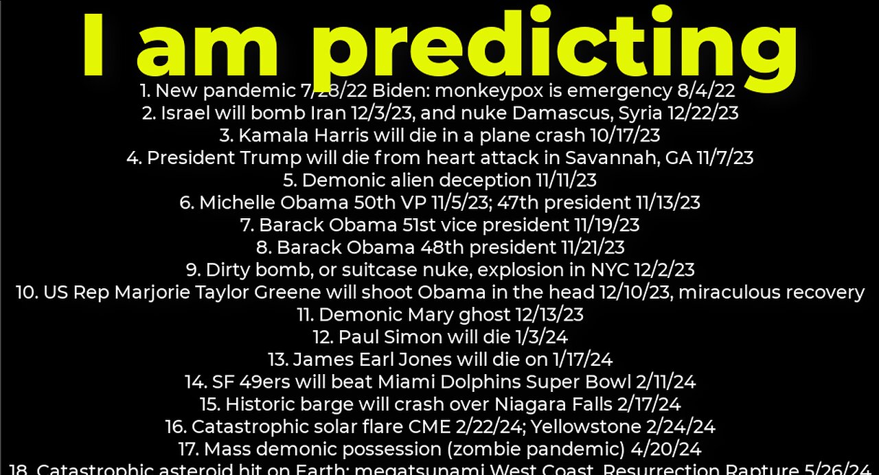 I am predicting: Harris crash 10/17; dirty bomb NYC 12/2; Trump death 11/7; Israel bomb Iran 12/3