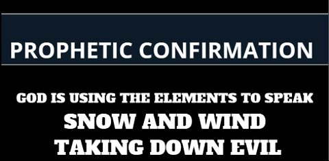 PROPHETIC CONFIRMATION - GOD IS USING THE ELEMENTS TO SPEAK - SNOW AND WIND - TAKING DOWN EVIL