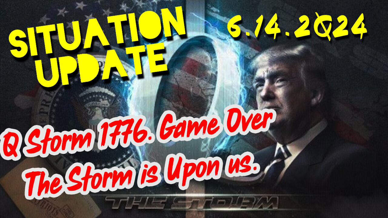 Situation Update 6.14.2Q24 ~ Q Storm 1776. Game Over - The Storm is Upon us.