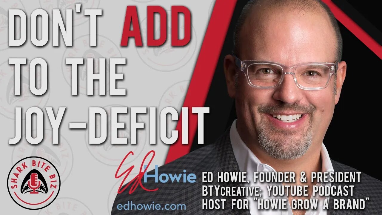 Shark Bite Biz #031 Don't Add to the Joy-deficit with Ed Howie of BTYcreative & Howie Grow a Brand