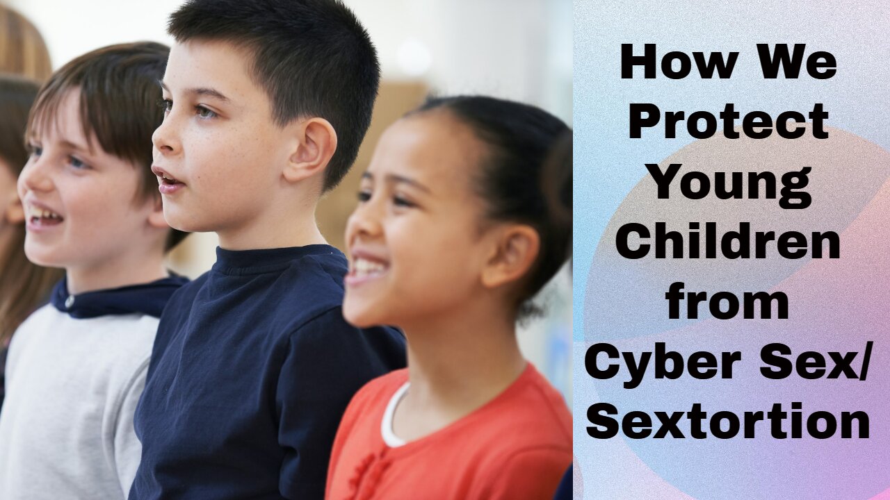 How We Protect Young Children from Cyber Sex/Sextortion