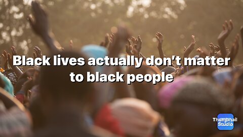 Black lives actually don’t matter to black people