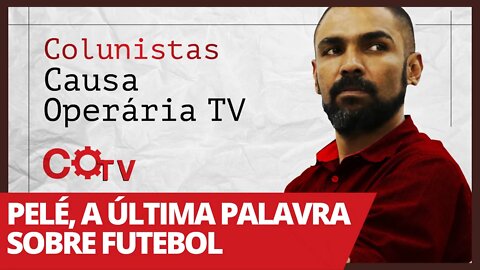 Pelé, a última palavra sobre Futebol - Colunistas da COTV | Juliano Lopes