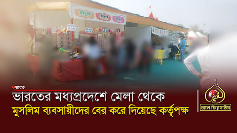 ভারতের মধ্যপ্রদেশে মেলা থেকে মুসলিম ব্যবসায়ীদের বের করে দিয়েছে কর্তৃপক্ষ || আল ফিরদাউস || Al Firdaws