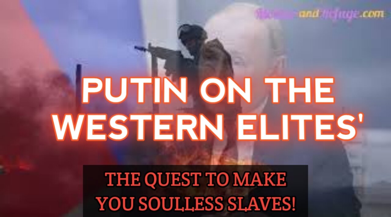 CHASTISEMENT COMES: PUTIN ON THE WESTERN ELITE & THEIR QUEST TO CREATE SOULLESS SLAVES