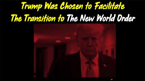 Trump Was Chosen to Facilitate The Transition to The New World Order