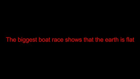 The biggest boat race shows that the earth is flat